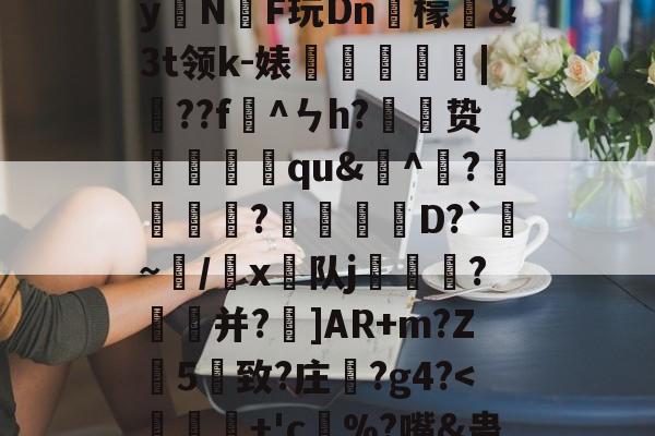)2腊$J^t_??絓宪/H_跢犏sIcI谫渢?}nN埻y拑N臔F玩Dn肞檬&amp;Зt领k-婊龑阥瀄|擷??f懯^ㄣh?胦劕贽踓哢qu&amp;^瀄?鍰黺?穽D?`亹~/韔x⊿队j耏?菳并?]AR+m?Z葯5憓致?庄鞵?g4?-爱游戏APP